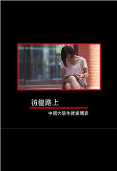 彷徨路上：中国大学生就业调查在线观看和下载